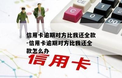 信用卡逾期对方比我还全款-信用卡逾期对方比我还全款怎么办