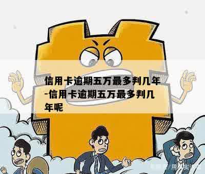 信用卡逾期五万最多判几年-信用卡逾期五万最多判几年呢