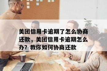 美团信用卡逾期了怎么协商还款，美团信用卡逾期怎么办？教你如何协商还款