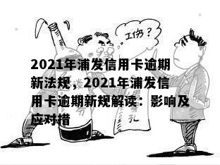 2021年浦发信用卡逾期新法规，2021年浦发信用卡逾期新规解读：影响及应对措