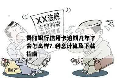 贵阳银行信用卡逾期几年了会怎么样？利息计算及下载指南