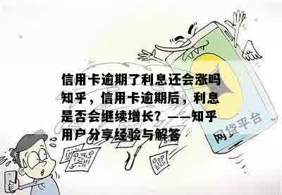 信用卡逾期了利息还会涨吗知乎，信用卡逾期后，利息是否会继续增长？——知乎用户分享经验与解答