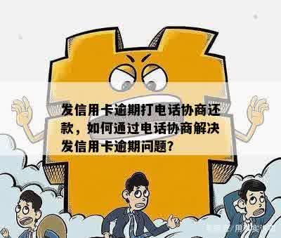 发信用卡逾期打电话协商还款，如何通过电话协商解决发信用卡逾期问题？