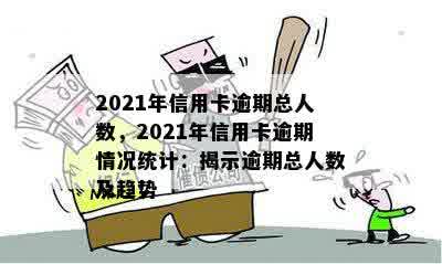 2021年信用卡逾期总人数，2021年信用卡逾期情况统计：揭示逾期总人数及趋势