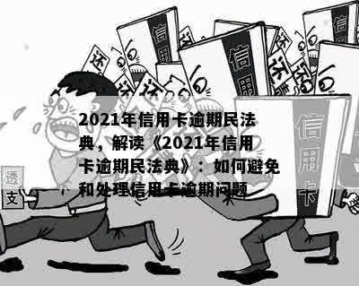 2021年信用卡逾期民法典，解读《2021年信用卡逾期民法典》：如何避免和处理信用卡逾期问题