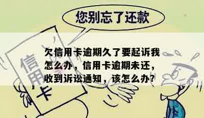 欠信用卡逾期久了要起诉我怎么办，信用卡逾期未还，收到诉讼通知，该怎么办？