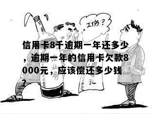 信用卡8千逾期一年还多少，逾期一年的信用卡欠款8000元，应该偿还多少钱？