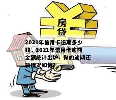 2021年信用卡逾期多少钱，2021年信用卡逾期金额统计出炉，你的逾期还款情况如何？