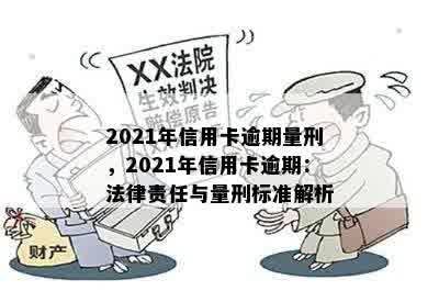 2021年信用卡逾期量刑，2021年信用卡逾期：法律责任与量刑标准解析