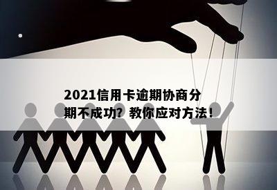 2021信用卡逾期协商分期不成功？教你应对方法！