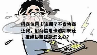 招商信用卡逾期了不肯协商还款，招商信用卡逾期未还，拒绝协商还款怎么办？