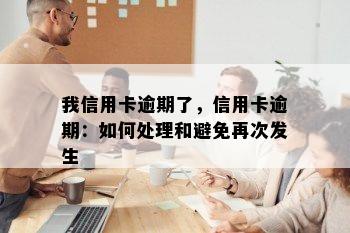 我信用卡逾期了，信用卡逾期：如何处理和避免再次发生