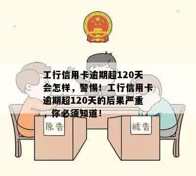 工行信用卡逾期超120天会怎样，警惕！工行信用卡逾期超120天的后果严重，你必须知道！