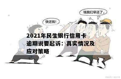 2021年民生银行信用卡逾期说要起诉：真实情况及应对策略