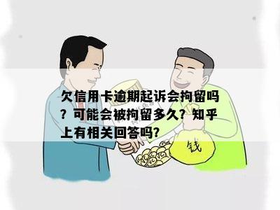 欠信用卡逾期起诉会拘留吗？可能会被拘留多久？知乎上有相关回答吗？