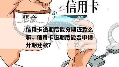 信用卡逾期后能分期还款么嘛，信用卡逾期后能否申请分期还款？