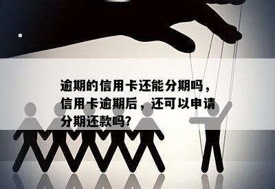 逾期的信用卡还能分期吗，信用卡逾期后，还可以申请分期还款吗？