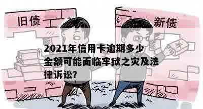 2021年信用卡逾期多少金额可能面临牢狱之灾及法律诉讼？