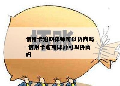 信用卡逾期律师可以协商吗-信用卡逾期律师可以协商吗