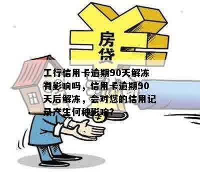 工行信用卡逾期90天解冻有影响吗，信用卡逾期90天后解冻，会对您的信用记录产生何种影响？