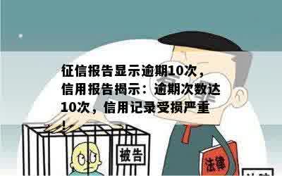 征信报告显示逾期10次，信用报告揭示：逾期次数达10次，信用记录受损严重！