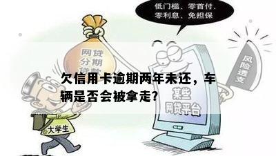 欠信用卡逾期两年未还，车辆是否会被拿走？