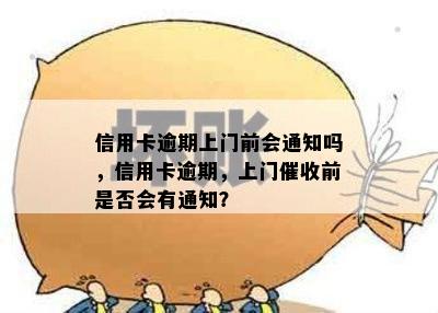 信用卡逾期上门前会通知吗，信用卡逾期，上门催收前是否会有通知？