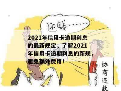 2021年信用卡逾期利息的最新规定，了解2021年信用卡逾期利息的新规，避免额外费用！