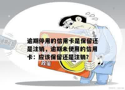 逾期停用的信用卡是保留还是注销，逾期未使用的信用卡：应该保留还是注销？