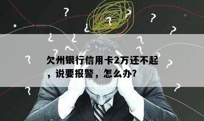 欠州银行信用卡2万还不起，说要报警，怎么办？