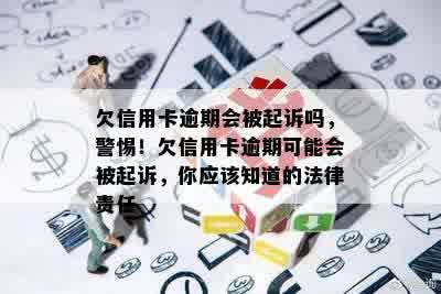 欠信用卡逾期会被起诉吗，警惕！欠信用卡逾期可能会被起诉，你应该知道的法律责任