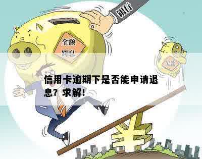 信用卡逾期下是否能申请退息？求解！