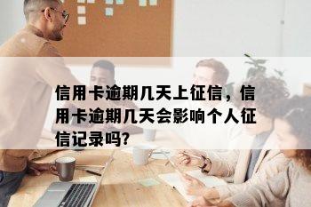 信用卡逾期几天上征信，信用卡逾期几天会影响个人征信记录吗？