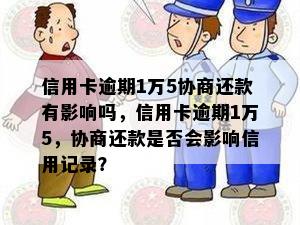 信用卡逾期1万5协商还款有影响吗，信用卡逾期1万5，协商还款是否会影响信用记录？