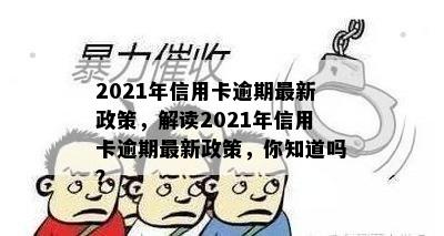 2021年信用卡逾期最新政策，解读2021年信用卡逾期最新政策，你知道吗？