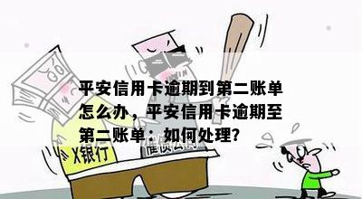 平安信用卡逾期到第二账单怎么办，平安信用卡逾期至第二账单：如何处理？