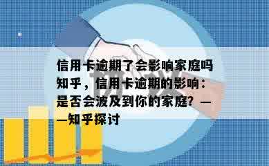 信用卡逾期了会影响家庭吗知乎，信用卡逾期的影响：是否会波及到你的家庭？——知乎探讨