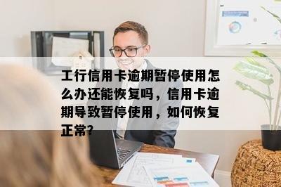 工行信用卡逾期暂停使用怎么办还能恢复吗，信用卡逾期导致暂停使用，如何恢复正常？