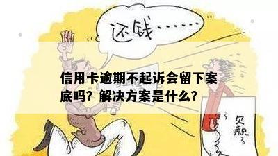 信用卡逾期不起诉会留下案底吗？解决方案是什么？