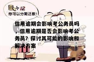 信用逾期会影响考公务员吗，信用逾期是否会影响考公务员？探讨其可能的影响和解决方案