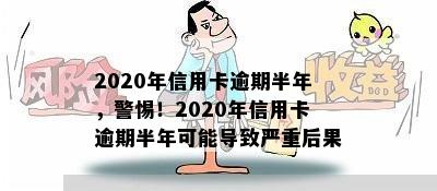 2020年信用卡逾期半年，警惕！2020年信用卡逾期半年可能导致严重后果