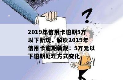 2019年信用卡逾期5万以下新规，解读2019年信用卡逾期新规：5万元以下逾期处理方式变化