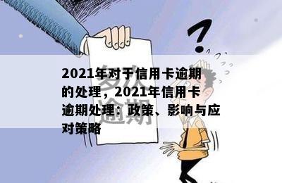 2021年对于信用卡逾期的处理，2021年信用卡逾期处理：政策、影响与应对策略