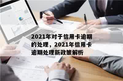 2021年对于信用卡逾期的处理，2021年信用卡逾期处理新政策解析