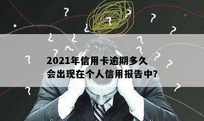 2021年信用卡逾期多久会出现在个人信用报告中？