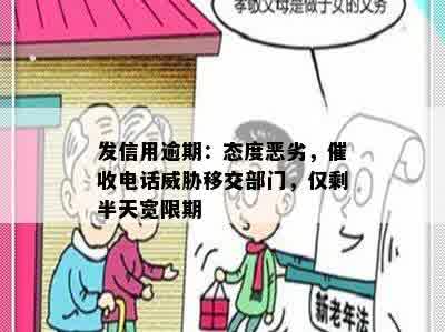 发信用逾期：态度恶劣，催收电话威胁移交部门，仅剩半天宽限期