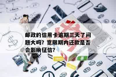 邮政的信用卡逾期三天了问题大吗？宽限期内还款是否会影响征信？