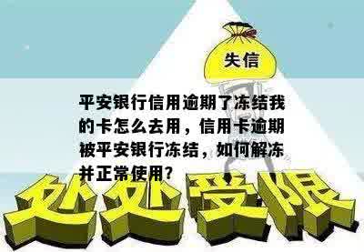 平安银行信用逾期了冻结我的卡怎么去用，信用卡逾期被平安银行冻结，如何解冻并正常使用？