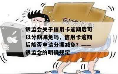 银监会关于信用卡逾期后可以分期减免吗，信用卡逾期后能否申请分期减免？——银监会的明确规定