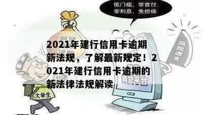 2021年建行信用卡逾期新法规，了解最新规定！2021年建行信用卡逾期的新法律法规解读